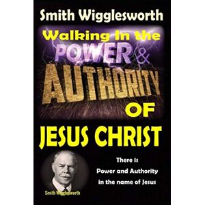 Yeager, Michael H Smith Wigglesworth: Walking In the & Power and Authority of Jesus Christ: There is Power and Authority in the name of Jesus Yeager, Michael H Smith Wigglesworth: Walking In the & Power and Authority of Jesus Christ: There is Power and Authority in the name of Jesus