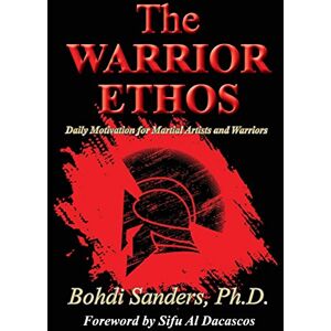 Sanders Ph.D., Bohdi The Warrior Ethos: Daily Motivation for Martial Artists and Warriors Sanders Ph.D., Bohdi The Warrior Ethos: Daily Motivation for Martial Artists and Warriors