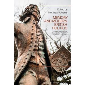 Memory and Modern British Politics: Commemoration, Tradition, Legacy Memory and Modern British Politics: Commemoration, Tradition, Legacy