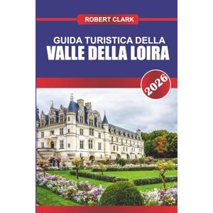 Clark, Robert GUIDA TURISTICA DELLA VALLE DELLA LOIRA 2026: Scopri gemme nascoste, monumenti storici, consigli di viaggio ed esperienze di vacanza indimenticabili Clark, Robert GUIDA TURISTICA DELLA VALLE DELLA LOIRA 2026: Scopri gemme nascoste, monumenti storici, consigli di viaggio ed esperienze di vacanza indimenticabili