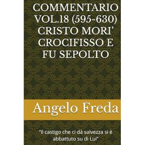 Freda, Angelo COMMENTARIO VOL.18 (595-630) CRISTO MORI’ CROCIFISSO E FU SEPOLTO: “Il castigo che ci dà salvezza si è abbattuto su di Lui” (COMMENTARIO AL CATECHISMO DELLA CHIESA CATTOLICA) Freda, Angelo COMMENTARIO VOL.18 (595-630) CRISTO MORI’ CROCIFISSO E FU SEPOLTO: “Il castigo che ci dà salvezza si è abbattuto su di Lui” (COMMENTARIO AL CATECHISMO DELLA CHIESA CATTOLICA)