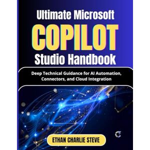 STEVE, ETHAN CHARLIE Ultimate Microsoft Copilot Studio Handbook: Deep Technical Guidance for AI Automation, Connectors, and Cloud Integration (Mastering Dimensions of Artificial intelligence) STEVE, ETHAN CHARLIE Ultimate Microsoft Copilot Studio Handbook: Deep Technical Guidance for AI Automation, Connectors, and Cloud Integration (Mastering Dimensions of Artificial intelligence)