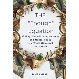 Gear, James The "Enough" Equation: Finding Financial Contentment and Mental Peace in a World Obsessed with More Gear, James The "Enough" Equation: Finding Financial Contentment and Mental Peace in a World Obsessed with More