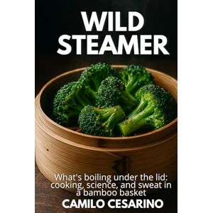 Cesarino, Camilo Wild Steamer: What's boiling under the lid: cooking, science, and sweat in a bamboo basket (Raw and Unfiltered) Cesarino, Camilo Wild Steamer: What's boiling under the lid: cooking, science, and sweat in a bamboo basket (Raw and Unfiltered)