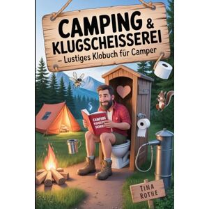 Rothe, Tina Camping & Klugscheißerei – Lustiges Klobuch für Camper: Das ultimative Toilettenbuch mit Fun-Fakten, Sprüchen & Rätseln für alle Camping-Fans Rothe, Tina Camping & Klugscheißerei – Lustiges Klobuch für Camper: Das ultimative Toilettenbuch mit Fun-Fakten, Sprüchen & Rätseln für alle Camping-Fans