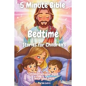 Leire, Parisa 5 Minute Bible Bedtime Stories for Children's: Strengthen your bond with your child (Kids Bedtime Story Books) Leire, Parisa 5 Minute Bible Bedtime Stories for Children's: Strengthen your bond with your child (Kids Bedtime Story Books)