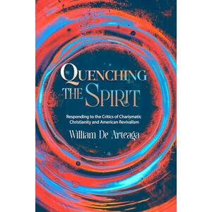De Arteaga, William Quenching The Spirit: Responding to the Critics of Charismatic Christianity and American Revivalism De Arteaga, William Quenching The Spirit: Responding to the Critics of Charismatic Christianity and American Revivalism