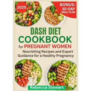 Stewart, Rebecca Dash Diet Cookbook for Pregnant Women 2025: Nourishing Recipes and Expert Guidance for a Healthy Pregnancy Stewart, Rebecca Dash Diet Cookbook for Pregnant Women 2025: Nourishing Recipes and Expert Guidance for a Healthy Pregnancy