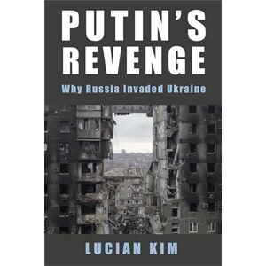 Kim, Lucian Putin's Revenge: Why Russia Invaded Ukraine (Woodrow Wilson Center Series) Kim, Lucian Putin's Revenge: Why Russia Invaded Ukraine (Woodrow Wilson Center Series)