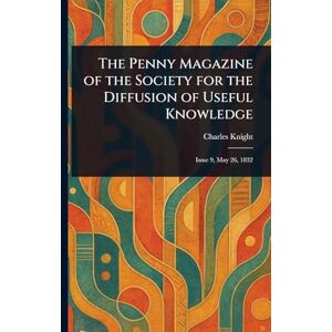 Knight, Charles The Penny Magazine of the Society for the Diffusion of Useful Knowledge Knight, Charles The Penny Magazine of the Society for the Diffusion of Useful Knowledge