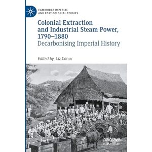 Colonial Extraction and Industrial Steam Power, 1790–1880: Decarbonising Imperial History (Cambridge Imperial and Post-Colonial Studies) Colonial Extraction and Industrial Steam Power, 1790–1880: Decarbonising Imperial History (Cambridge Imperial and Post-Colonial Studies)