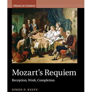 Keefe, Simon P. Mozart's Requiem: Reception, Work, Completion (Music in Context) Keefe, Simon P. Mozart's Requiem: Reception, Work, Completion (Music in Context)
