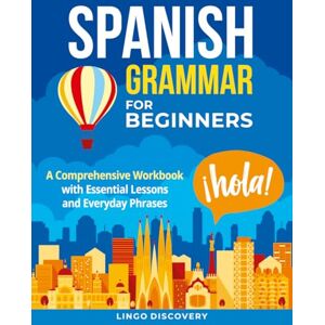Lingo Discovery Spanish Grammar For Beginners: A Comprehensive Workbook with Essential Lessons and Everyday Phrases Lingo Discovery Spanish Grammar For Beginners: A Comprehensive Workbook with Essential Lessons and Everyday Phrases