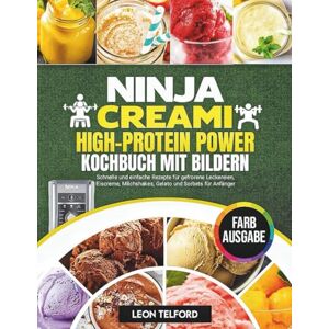 Telford, Leon Ninja Creami High-Protein Power Kochbuch mit Bildern: Schnelle und einfache Rezepte für gefrorene Leckereien, Eiscreme, Milchshakes, Gelato und Sorbets für Anfänger Telford, Leon Ninja Creami High-Protein Power Kochbuch mit Bildern: Schnelle und einfache Rezepte für gefrorene Leckereien, Eiscreme, Milchshakes, Gelato und Sorbets für Anfänger