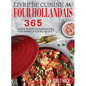 Hack, Doalt Livre De Cuisine Au Four Hollandais: 365 Jours de Recettes Savoureuses pour Votre Marmite la Plus Polyvalente Hack, Doalt Livre De Cuisine Au Four Hollandais: 365 Jours de Recettes Savoureuses pour Votre Marmite la Plus Polyvalente