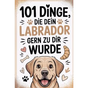 Klemm, Helen 101 Dinge, die dein Labrador gern zu dir sagen würde: Humorvolle Labrador-Weisheiten für Hundehalter – Das ideale Geschenk für Familien, Tierfreunde und Labrador-Lovers. Klemm, Helen 101 Dinge, die dein Labrador gern zu dir sagen würde: Humorvolle Labrador-Weisheiten für Hundehalter – Das ideale Geschenk für Familien, Tierfreunde und Labrador-Lovers.