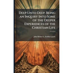 Laurie, John Robert L Emilius Deep Unto Deep, Being an Inquiry Into Some of the Deeper Experiences of the Christian Life Laurie, John Robert L Emilius Deep Unto Deep, Being an Inquiry Into Some of the Deeper Experiences of the Christian Life