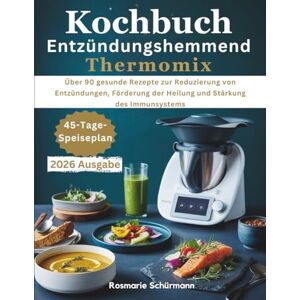Schürmann, Rosmarie Kochbuch Entzündungshemmend Thermomix: Über 90 gesunde Rezepte zur Reduzierung von Entzündungen, Förderung der Heilung und Stärkung des Immunsystems Schürmann, Rosmarie Kochbuch Entzündungshemmend Thermomix: Über 90 gesunde Rezepte zur Reduzierung von Entzündungen, Förderung der Heilung und Stärkung des Immunsystems