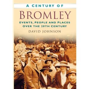 Johnson, David A Century of Bromley: Events, People & Places Over the 20th Century Johnson, David A Century of Bromley: Events, People & Places Over the 20th Century