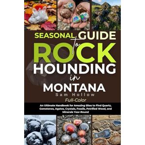 Hollow, Sam Seasonal Guide To Rockhounding In Montana (FULL-COLOR): An Ultimate Handbook for Amazing Sites to Find Quartz, Gemstones, Agates, Crystals, Fossils, Petrified Wood, and Minerals Year-Round Hollow, Sam Seasonal Guide To Rockhounding In Montana (FULL-COLOR): An Ultimate Handbook for Amazing Sites to Find Quartz, Gemstones, Agates, Crystals, Fossils, Petrified Wood, and Minerals Year-Round