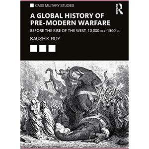 Routledge A Global History of Pre-Modern Warfare: Before the Rise of the West, 10,000 BCE–1500 CE (Cass Military Studies) Routledge A Global History of Pre-Modern Warfare: Before the Rise of the West, 10,000 BCE–1500 CE (Cass Military Studies)
