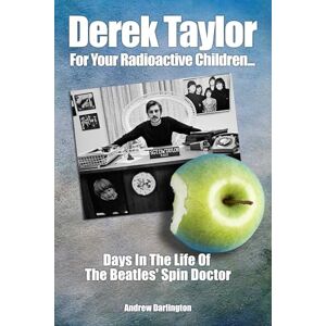 Andrew Darlington Derek Taylor: For Your Radioactive Children...: Days in the Life of The Beatles' Spin Doctor Andrew Darlington Derek Taylor: For Your Radioactive Children...: Days in the Life of The Beatles' Spin Doctor
