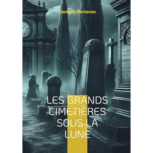 Bernanos, Georges Les Grands Cimetières sous la lune: Témoignage d'un écrivain engagé sur la guerre civile espagnole et la répression franquiste Bernanos, Georges Les Grands Cimetières sous la lune: Témoignage d'un écrivain engagé sur la guerre civile espagnole et la répression franquiste