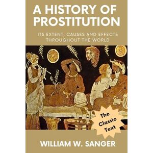 Sanger, William W. The History of Prostitution: Its Extent, Causes, and Effects throughout the World Sanger, William W. The History of Prostitution: Its Extent, Causes, and Effects throughout the World