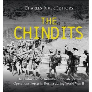 Charles River Editors The Chindits: The History of the Indian and British Special Operations Forces in Burma during World War II Charles River Editors The Chindits: The History of the Indian and British Special Operations Forces in Burma during World War II