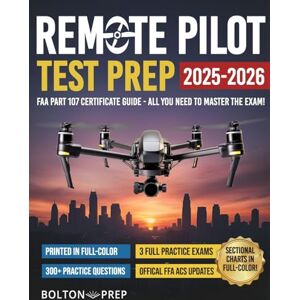 Prep, Bolton Remote Pilot FAA Part 107 Study Guide in Full-Color: The Complete UAG Test Prep with Full Practice Exams & Bonus Questions Prep, Bolton Remote Pilot FAA Part 107 Study Guide in Full-Color: The Complete UAG Test Prep with Full Practice Exams & Bonus Questions