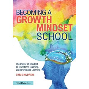 Hildrew, Chris Becoming a Growth Mindset School: The Power of Mindset to Transform Teaching, Leadership and Learning Hildrew, Chris Becoming a Growth Mindset School: The Power of Mindset to Transform Teaching, Leadership and Learning