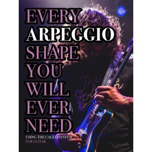 Ashbury, James Every Arpeggio Shape You Will Ever Need: Using The CAGED System For Guitar Ashbury, James Every Arpeggio Shape You Will Ever Need: Using The CAGED System For Guitar