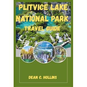 Hollins, Dean C. PLITVICE LAKE NATIONAL PARK TRAVEL GUIDE: A JOURNEY THROUGH EMERALD WATER Hollins, Dean C. PLITVICE LAKE NATIONAL PARK TRAVEL GUIDE: A JOURNEY THROUGH EMERALD WATER