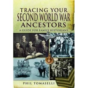 Tomaselli, Phil Tracing Your Second World War Ancestors: A Guide for Family Historians Tomaselli, Phil Tracing Your Second World War Ancestors: A Guide for Family Historians