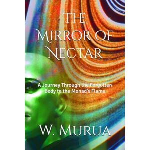 Murua, W. The Mirror of Nectar: A Journey Through the Forgotten Body to the Monad’s Flame Murua, W. The Mirror of Nectar: A Journey Through the Forgotten Body to the Monad’s Flame