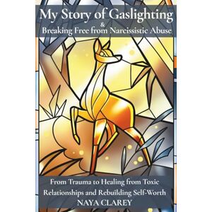CLAREY, NAYA My Story of Gaslighting & Breaking Free from Narcissistic Abuse: From Trauma to Healing from Toxic Relationships and Rebuilding Self-Worth CLAREY, NAYA My Story of Gaslighting & Breaking Free from Narcissistic Abuse: From Trauma to Healing from Toxic Relationships and Rebuilding Self-Worth