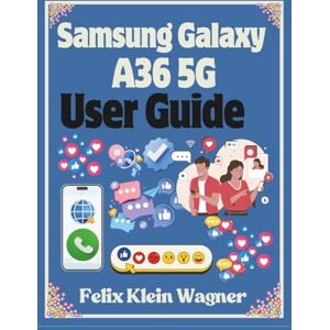 Klein Wagner, Felix Samsung Galaxy A36 5G User Guide: A Comprehensive Manual for Mastering Your Smartphone Features with Easy-to-Follow Instructions Klein Wagner, Felix Samsung Galaxy A36 5G User Guide: A Comprehensive Manual for Mastering Your Smartphone Features with Easy-to-Follow Instructions