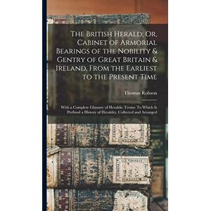 Robson, Thomas The British Herald; Or, Cabinet of Armorial Bearings of the Nobility & Gentry of Great Britain & Ireland, From the Earliest to the Present Time: With ... a History of Heraldry, Collected and Arranged Robson, Thomas The British Herald; Or, Cabinet of Armorial Bearings of the Nobility & Gentry of Great Britain & Ireland, From the Earliest to the Present Time: With ... a History of Heraldry, Collected and Arranged