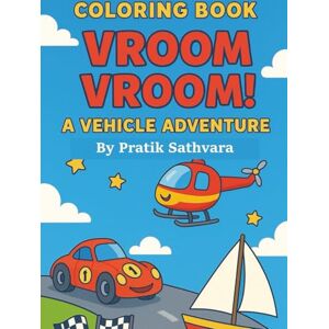 SATHVARA, PRATIK Coloring book vroom vroom! A Vehicle Adventure for Kids Ages 3–7: Color and Learn About Cars, Trains, Boats, Helicopters, and More! SATHVARA, PRATIK Coloring book vroom vroom! A Vehicle Adventure for Kids Ages 3–7: Color and Learn About Cars, Trains, Boats, Helicopters, and More!