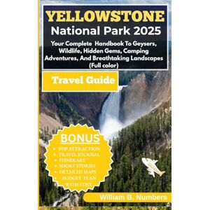 B. Numbers, William YELLOWSTONE NATIONAL PARK TRAVEL GUIDE 2025:: Your Complete Handbook To Geysers, Wildlife, Hidden Gems, Camping Adventures, And Breathtaking Landscapes (Full color) B. Numbers, William YELLOWSTONE NATIONAL PARK TRAVEL GUIDE 2025:: Your Complete Handbook To Geysers, Wildlife, Hidden Gems, Camping Adventures, And Breathtaking Landscapes (Full color)