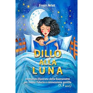 Arlet, Frein DILLO ALLA LUNA Libro di domande illustrate per la buonanotte: Favorisce il dialogo profondo e la connessione emotiva gentile con il tuo bambino (2-9 anni) (EDUKATIONALKID'S) Arlet, Frein DILLO ALLA LUNA Libro di domande illustrate per la buonanotte: Favorisce il dialogo profondo e la connessione emotiva gentile con il tuo bambino (2-9 anni) (EDUKATIONALKID'S)