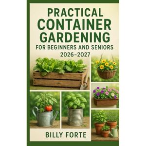 Forte, Billy Practical Container Gardening for Beginners and Seniors 2026 – 2027: A guide to successfully grow fresh fruits, healthy vegetables, healing herbs and edible flowers requiring only micro spaces. Forte, Billy Practical Container Gardening for Beginners and Seniors 2026 – 2027: A guide to successfully grow fresh fruits, healthy vegetables, healing herbs and edible flowers requiring only micro spaces.