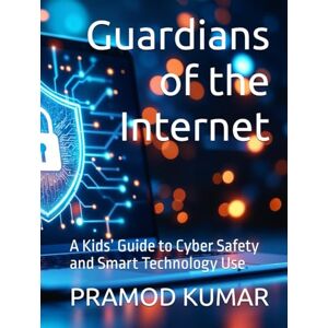 KUMAR, PRAMOD Guardians of the Internet: A Kids’ Guide to Cyber Safety and Smart Technology Use KUMAR, PRAMOD Guardians of the Internet: A Kids’ Guide to Cyber Safety and Smart Technology Use