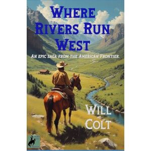 Colt, Will Where Rivers Run West: An epic saga from the American Frontier. Colt, Will Where Rivers Run West: An epic saga from the American Frontier.