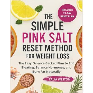 WESTON, TALIA The Simple Pink Salt Reset Method for Weight Loss: The Easy, Science-Backed Plan to End Bloating, Balance Hormones, and Burn Fat Naturally WESTON, TALIA The Simple Pink Salt Reset Method for Weight Loss: The Easy, Science-Backed Plan to End Bloating, Balance Hormones, and Burn Fat Naturally