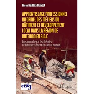 Kambasu Kasula, Florent Apprentissage professionnel des métiers du bâtiment et développement local dans la région de Butembo en R.D.C: Une approche par les théories de l’investissement en capital humain Kambasu Kasula, Florent Apprentissage professionnel des métiers du bâtiment et développement local dans la région de Butembo en R.D.C: Une approche par les théories de l’investissement en capital humain