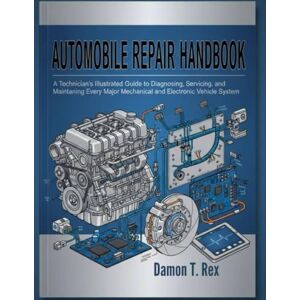 T. Rex, Damon AUTOMOBILE REPAIR HANDBOOK: A TECHNICIAN'S ILLUSTRATED GUIDE TO DIAGNOSING, SERVICING, AND MAINTAINING EVERY MAJOR MECHANICAL AND ELECTRONIC VEHICLE ... HOMEOWNERS, TECH ENTHUSIASTS, AND GARDENERS) T. Rex, Damon AUTOMOBILE REPAIR HANDBOOK: A TECHNICIAN'S ILLUSTRATED GUIDE TO DIAGNOSING, SERVICING, AND MAINTAINING EVERY MAJOR MECHANICAL AND ELECTRONIC VEHICLE ... HOMEOWNERS, TECH ENTHUSIASTS, AND GARDENERS)