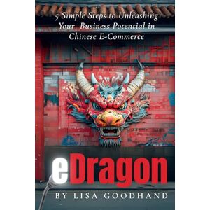 Goodhand, Lisa eDragon: 5 Simple Steps to Unleashing Your Business Potential in Chinese E-Commerce Goodhand, Lisa eDragon: 5 Simple Steps to Unleashing Your Business Potential in Chinese E-Commerce