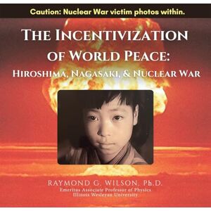 Wilson THE Incentivization of World Peace:: Hiroshima, Nagasaki, and Nuclear War Wilson THE Incentivization of World Peace:: Hiroshima, Nagasaki, and Nuclear War