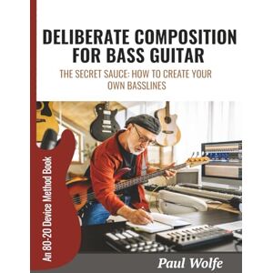 Wolfe, Paul Deliberate Composition For Bass Guitar: The Secret Sauce: How To Create Your Own Basslines Wolfe, Paul Deliberate Composition For Bass Guitar: The Secret Sauce: How To Create Your Own Basslines